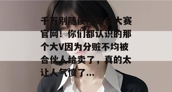 千万别随便搜每日大赛官网!你们都认识的那个大V因为分赃不均被合伙人给卖了,真的太让人气愤了... 千万别随便搜每日大赛官网!你们都认识的那个大V因为分赃不均被合伙人给卖了,真的太让人气愤了...