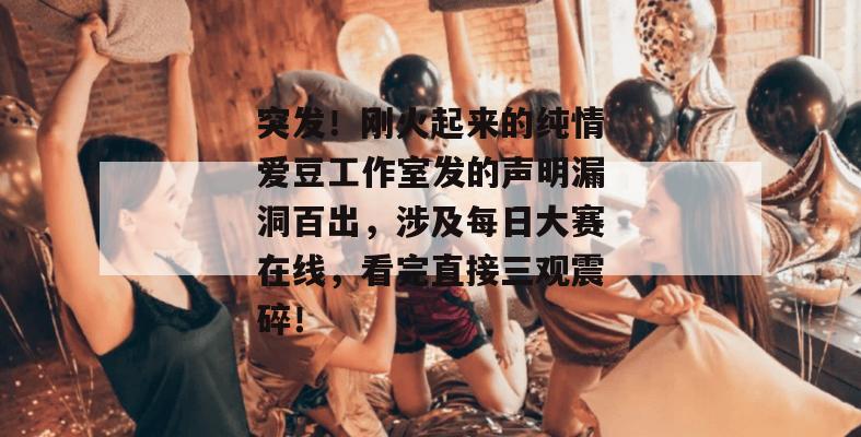 突发!刚火起来的纯情爱豆工作室发的声明漏洞百出,涉及每日大赛在线,看完直接三观震碎! 突发!刚火起来的纯情爱豆工作室发的声明漏洞百出,涉及每日大赛在线,看完直接三观震碎!