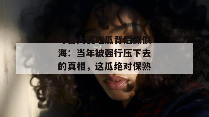 每日大赛吃瓜背后深似海：当年被强行压下去的真相，这瓜绝对保熟！