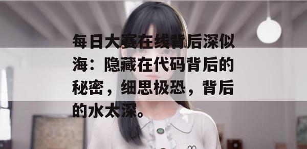 每日大赛在线背后深似海：隐藏在代码背后的秘密，细思极恐，背后的水太深。