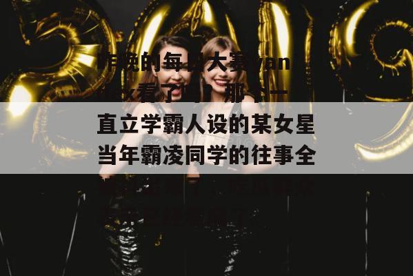 昨晚的每日大赛yandex看了吗?那个一直立学霸人设的某女星当年霸凌同学的往事全被抖出来了,吃瓜群众表示已经看麻了。 昨晚的每日大赛yandex看了吗?那个一直立学霸人设的某女星当年霸凌同学的往事全被抖出来了,吃瓜群众表示已经看麻了。
