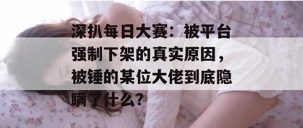 深扒每日大赛:被平台强制下架的真实原因,被锤的某位大佬到底隐瞒了什么? 深扒每日大赛:被平台强制下架的真实原因,被锤的某位大佬到底隐瞒了什么?